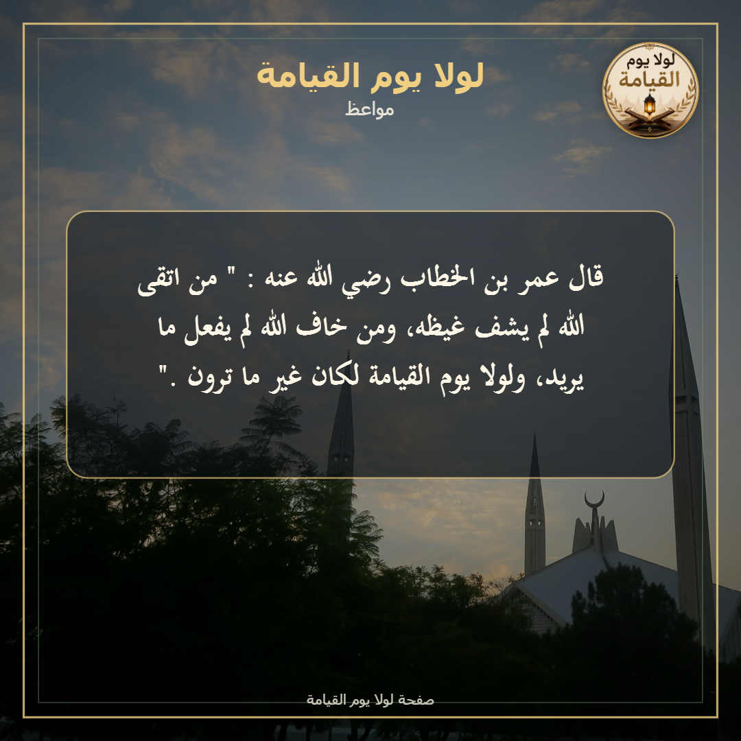 قال عمر بن الخطاب رضي الله عنه : " من اتقى الله لم يشف غيظه، ومن خاف الله لم يفعل ما يريد...
